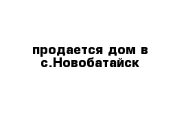 продается дом в с.Новобатайск